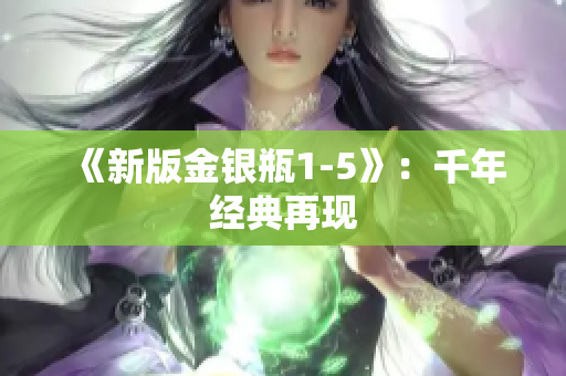 《新版金银瓶1-5》：千年经典再现