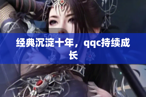 经典沉淀十年，qqc持续成长