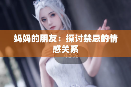 妈妈的朋友：探讨禁忌的情感关系