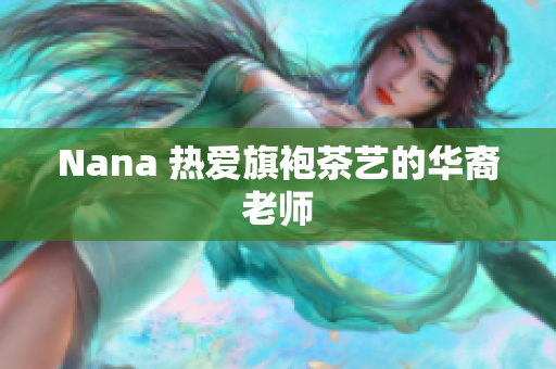 Nana 热爱旗袍茶艺的华裔老师