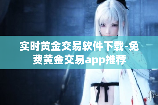 实时黄金交易软件下载-免费黄金交易app推荐