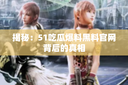 揭秘：51吃瓜爆料黑料官网背后的真相