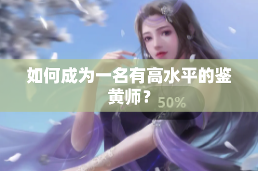 如何成为一名有高水平的鉴黄师？