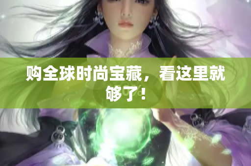 购全球时尚宝藏，看这里就够了！