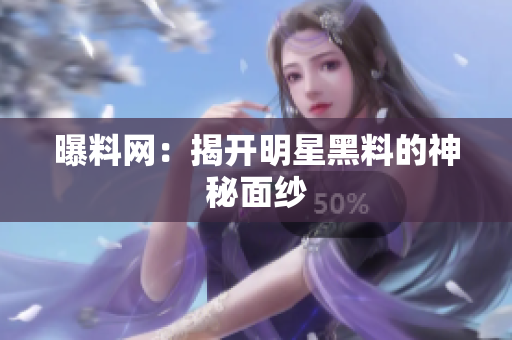 曝料网：揭开明星黑料的神秘面纱