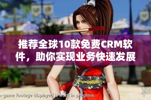 推荐全球10款免费CRM软件，助你实现业务快速发展