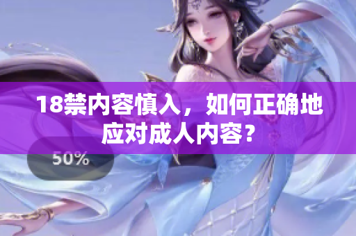18禁内容慎入，如何正确地应对成人内容？