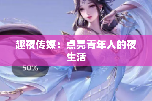 趣夜传媒：点亮青年人的夜生活
