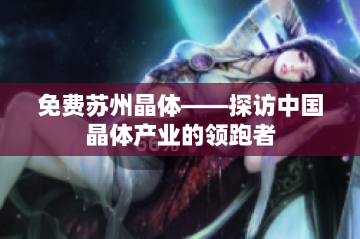免费苏州晶体——探访中国晶体产业的领跑者