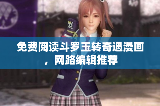 免费阅读斗罗玉转奇遇漫画，网路编辑推荐