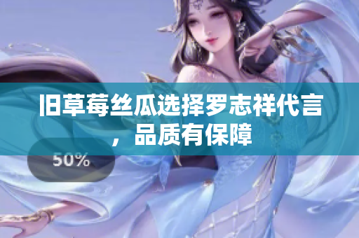 旧草莓丝瓜选择罗志祥代言，品质有保障