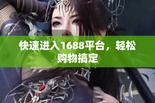 快速进入1688平台，轻松购物搞定