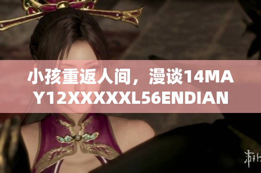 小孩重返人间，漫谈14MAY12XXXXXL56ENDIAN