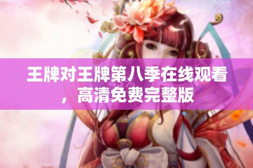 王牌对王牌第八季在线观看，高清免费完整版