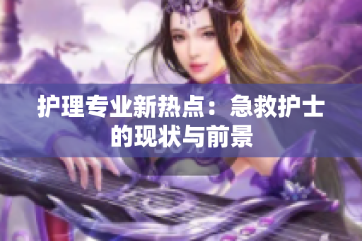 护理专业新热点：急救护士的现状与前景