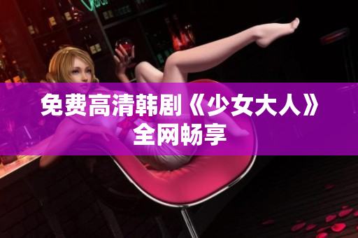 免费高清韩剧《少女大人》全网畅享
