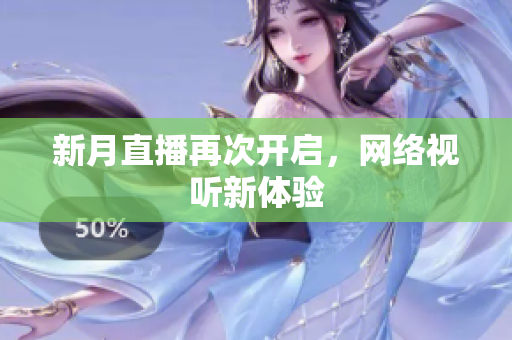 新月直播再次开启，网络视听新体验