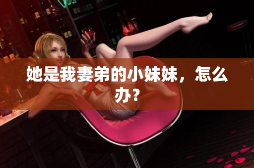 她是我妻弟的小妹妹，怎么办？