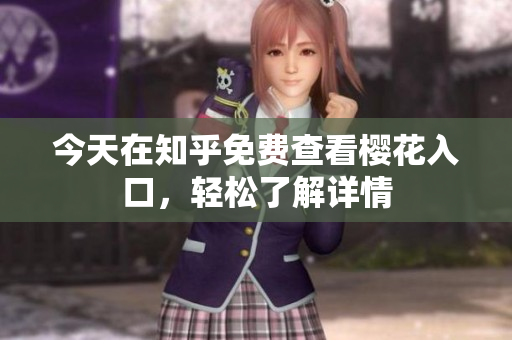 今天在知乎免费查看樱花入口，轻松了解详情