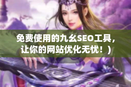 免费使用的九幺SEO工具，让你的网站优化无忧！)