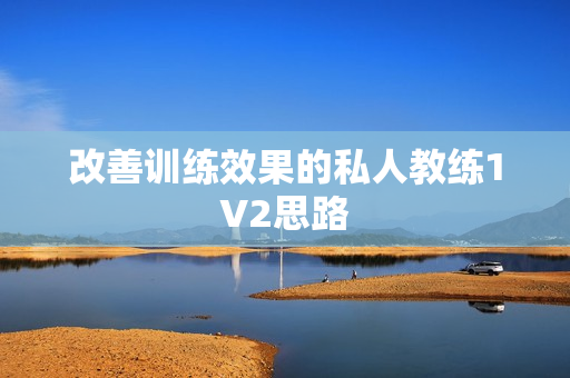 改善训练效果的私人教练1V2思路