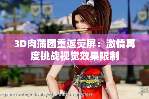 3D肉蒲团重返荧屏：激情再度挑战视觉效果限制