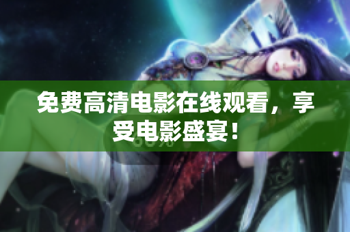 免费高清电影在线观看，享受电影盛宴！