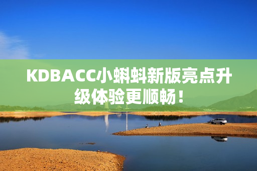 KDBACC小蝌蚪新版亮点升级体验更顺畅！