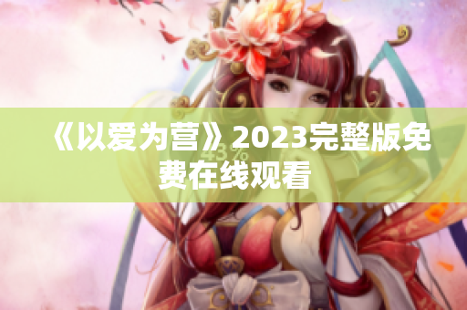 《以爱为营》2023完整版免费在线观看