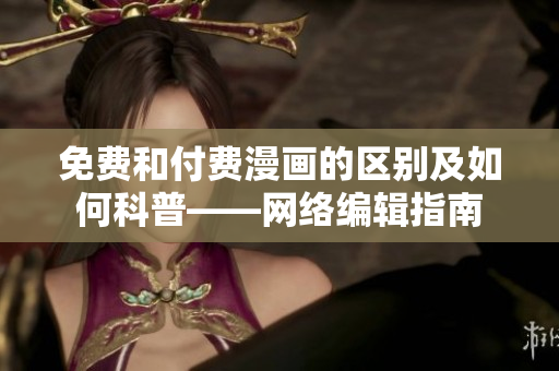免费和付费漫画的区别及如何科普——网络编辑指南