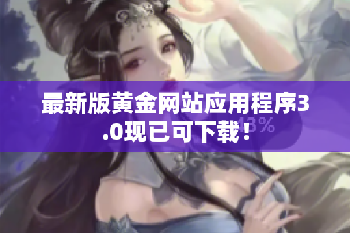 最新版黄金网站应用程序3.0现已可下载！