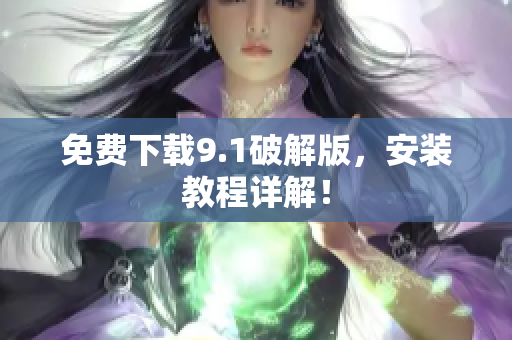 免费下载9.1破解版，安装教程详解！