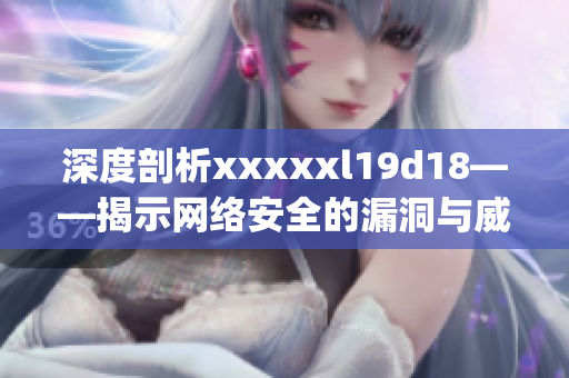 深度剖析xxxxxl19d18——揭示网络安全的漏洞与威胁)