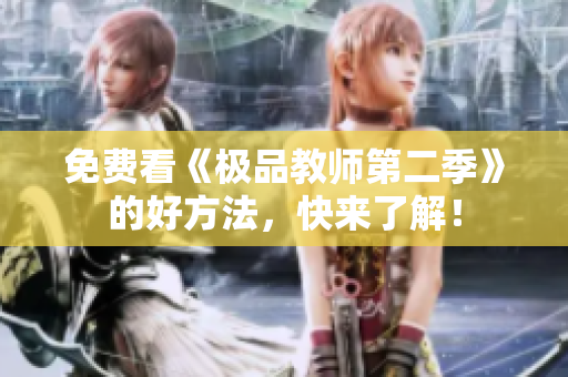 免费看《极品教师第二季》的好方法，快来了解！