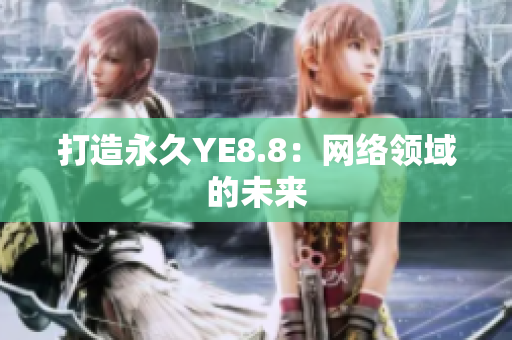 打造永久YE8.8：网络领域的未来