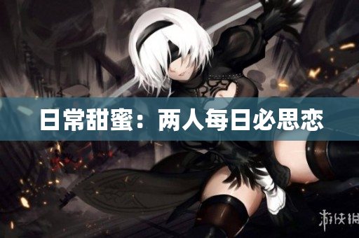 日常甜蜜：两人每日必思恋