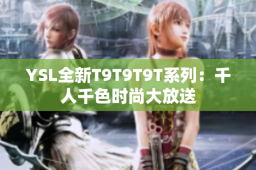 YSL全新T9T9T9T系列：千人千色时尚大放送