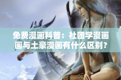 免费漫画科普：社团学漫画画与土豪漫画有什么区别？