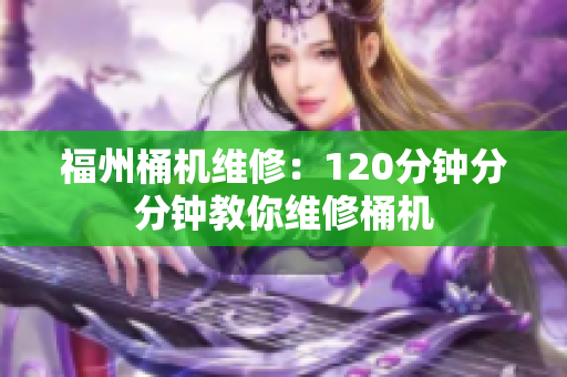 福州桶机维修：120分钟分分钟教你维修桶机