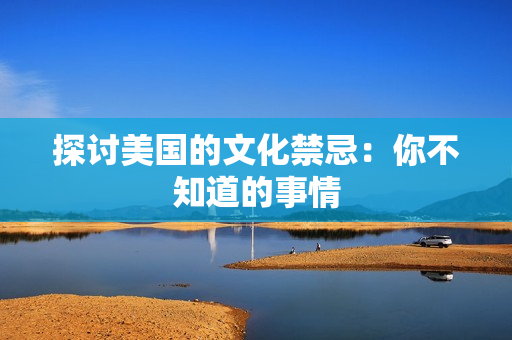 探讨美国的文化禁忌：你不知道的事情
