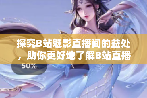 探究B站魅影直播间的益处，助你更好地了解B站直播！