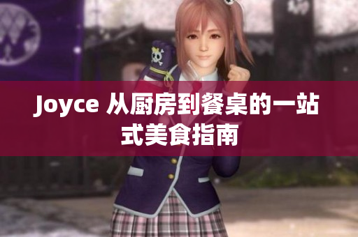 Joyce 从厨房到餐桌的一站式美食指南