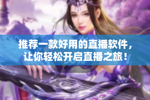 推荐一款好用的直播软件，让你轻松开启直播之旅！