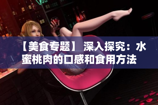 【美食专题】 深入探究：水蜜桃肉的口感和食用方法