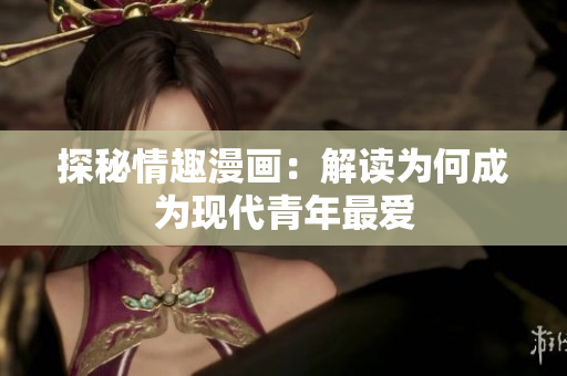 探秘情趣漫画：解读为何成为现代青年最爱