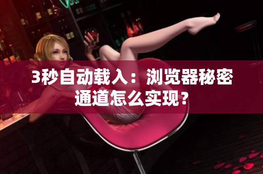 3秒自动载入：浏览器秘密通道怎么实现？