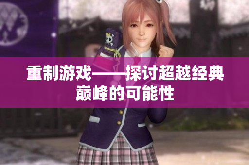 重制游戏——探讨超越经典巅峰的可能性