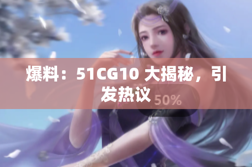 爆料：51CG10 大揭秘，引发热议