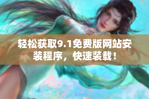 轻松获取9.1免费版网站安装程序，快速装载！