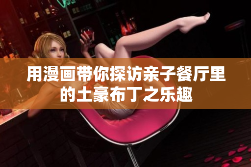 用漫画带你探访亲子餐厅里的土豪布丁之乐趣